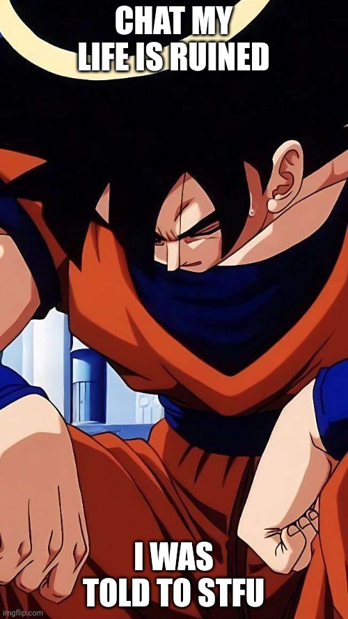 Sad goku | CHAT MY LIFE IS RUINED I WAS TOLD TO STFU | image tagged in sad goku | made w/ Imgflip meme maker