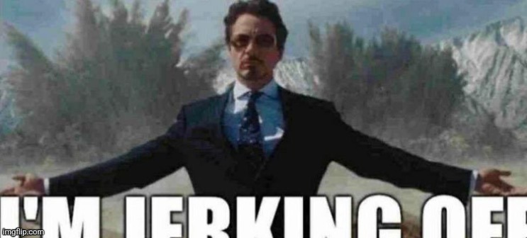 i'm jerking off (epic cool version) | image tagged in i'm jerking off epic cool version | made w/ Imgflip meme maker