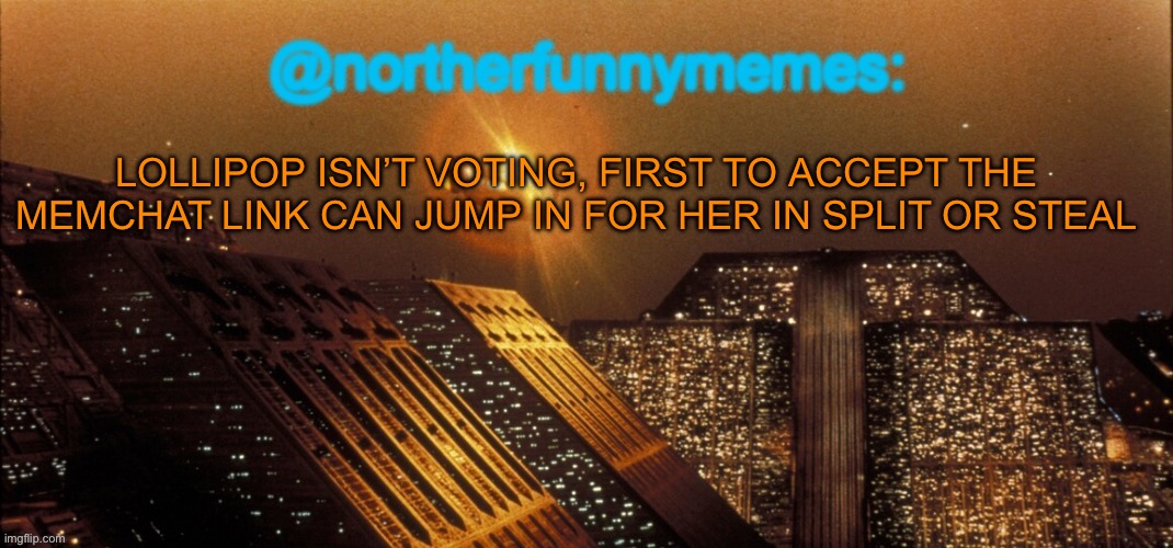northerfunnymemes announcement template | LOLLIPOP ISN’T VOTING, FIRST TO ACCEPT THE MEMCHAT LINK CAN JUMP IN FOR HER IN SPLIT OR STEAL | image tagged in northerfunnymemes announcement template | made w/ Imgflip meme maker