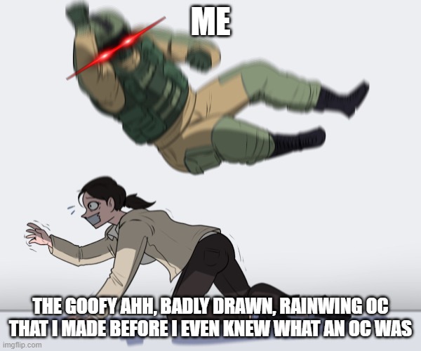 Rainbow Six - Fuze The Hostage | ME; THE GOOFY AHH, BADLY DRAWN, RAINWING OC THAT I MADE BEFORE I EVEN KNEW WHAT AN OC WAS | image tagged in rainbow six - fuze the hostage | made w/ Imgflip meme maker