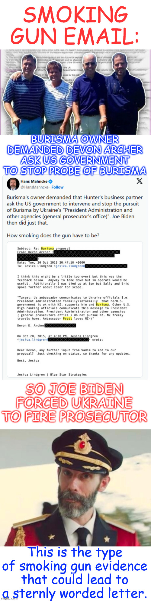 Smoking gun email proves Biden blackmailed Ukraine. | SMOKING GUN EMAIL:; BURISMA OWNER DEMANDED DEVON ARCHER ASK US GOVERNMENT TO STOP PROBE OF BURISMA; SO JOE BIDEN FORCED UKRAINE TO FIRE PROSECUTOR; This is the type of smoking gun evidence that could lead to a sternly worded letter. | image tagged in obviously,trump was right,biden blackmailed ukraine,burisma bribes,smoking gun email | made w/ Imgflip meme maker