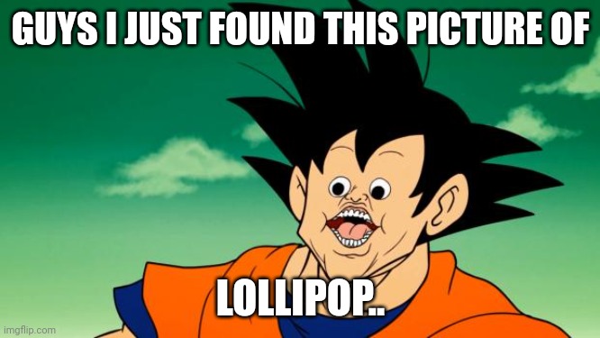 Derpy Interest Goku | GUYS I JUST FOUND THIS PICTURE OF; LOLLIPOP.. | image tagged in derpy interest goku | made w/ Imgflip meme maker