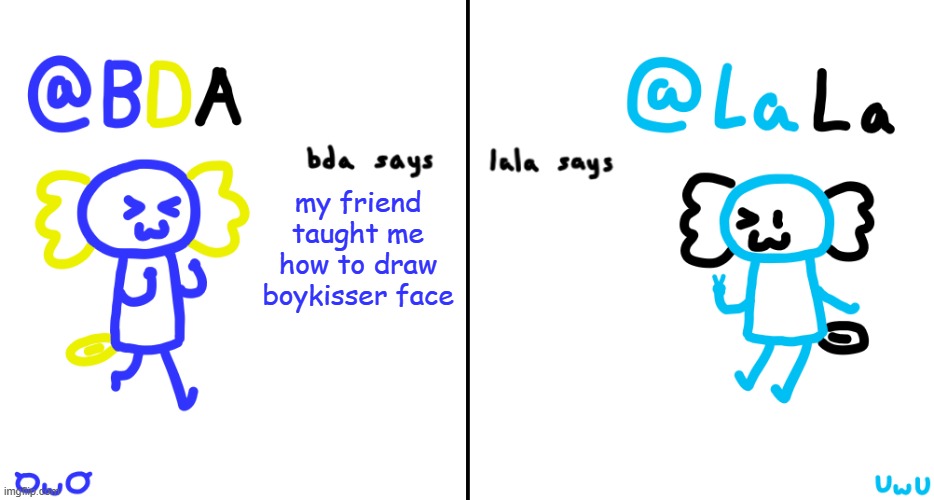 bda and lala announcment temp | my friend taught me how to draw boykisser face | image tagged in bda and lala announcment temp | made w/ Imgflip meme maker