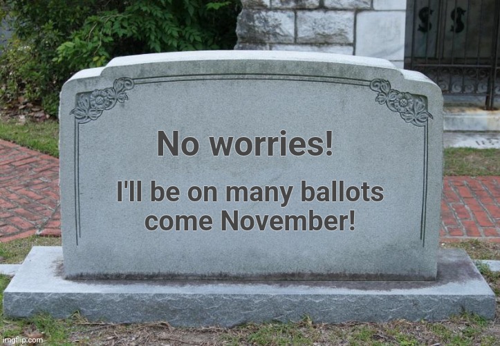 Gravestone | No worries! I'll be on many ballots
come November! | image tagged in gravestone | made w/ Imgflip meme maker