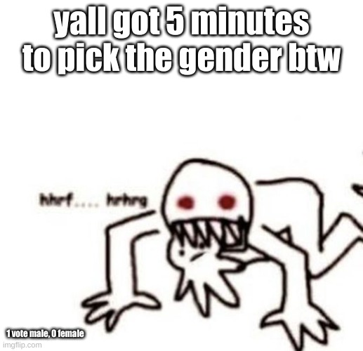 4:30 now | yall got 5 minutes to pick the gender btw; 1 vote male, 0 female | image tagged in r a g e | made w/ Imgflip meme maker