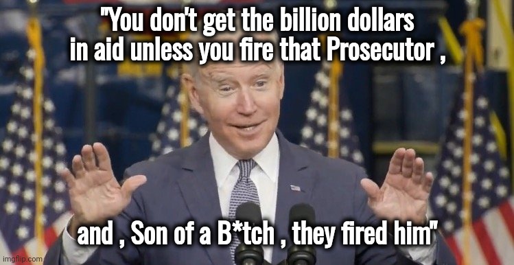 Cocky joe biden | "You don't get the billion dollars in aid unless you fire that Prosecutor , and , Son of a B*tch , they fired him" | image tagged in cocky joe biden | made w/ Imgflip meme maker