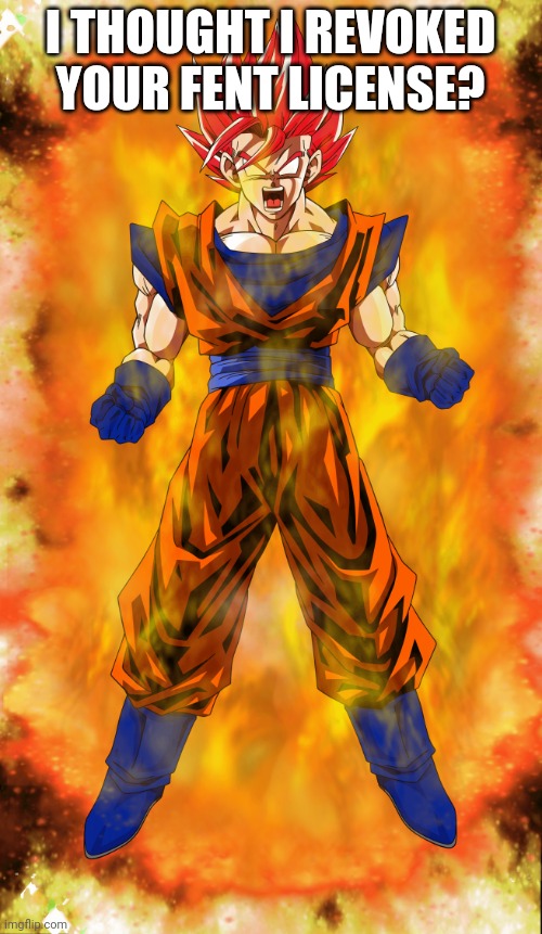 Goku super saiyan god | I THOUGHT I REVOKED YOUR FENT LICENSE? | image tagged in goku super saiyan god | made w/ Imgflip meme maker