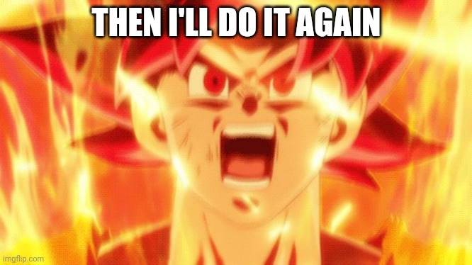 Goku Red hair GIF | THEN I'LL DO IT AGAIN | image tagged in goku red hair gif | made w/ Imgflip meme maker