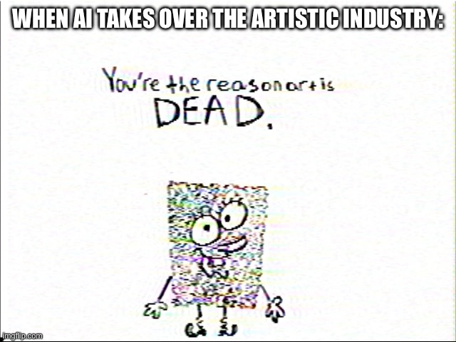 They took art away from us | WHEN AI TAKES OVER THE ARTISTIC INDUSTRY: | image tagged in creepypasta,spongebob | made w/ Imgflip meme maker