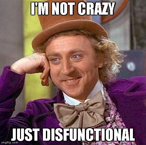 Creepy Condescending Wonka Meme | I'M NOT CRAZY JUST DISFUNCTIONAL | image tagged in memes,creepy condescending wonka | made w/ Imgflip meme maker