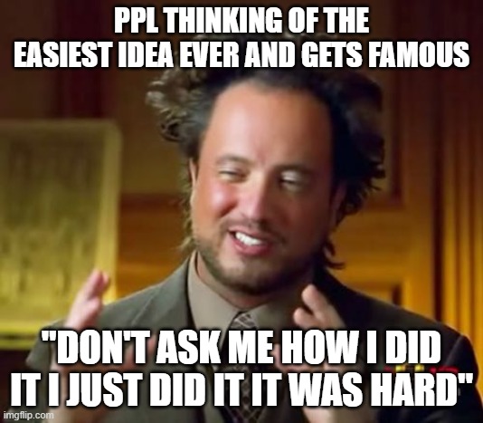 don't ask me how i did it i just did it it was hard | PPL THINKING OF THE EASIEST IDEA EVER AND GETS FAMOUS; "DON'T ASK ME HOW I DID IT I JUST DID IT IT WAS HARD" | image tagged in memes,ancient aliens | made w/ Imgflip meme maker