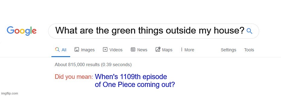 He's too far gone. | What are the green things outside my house? When's 1109th episode of One Piece coming out? | image tagged in did you mean,funny,memes,relatable,touch grass,google search | made w/ Imgflip meme maker