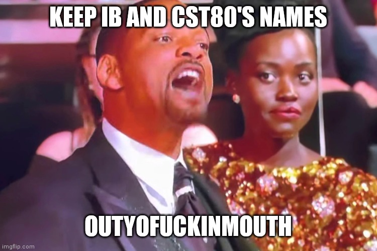 Will smith my wife’s name | KEEP IB AND CST80'S NAMES; OUTYOFUCKINMOUTH | image tagged in will smith my wife s name | made w/ Imgflip meme maker