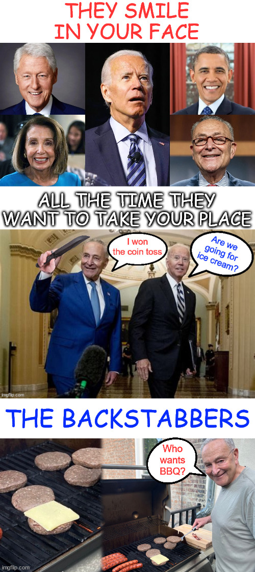 Dems Secretly Plotting to Replace Dementia Joe | THEY SMILE IN YOUR FACE; ALL THE TIME THEY WANT TO TAKE YOUR PLACE; THE BACKSTABBERS; Who wants BBQ? | image tagged in secret plot,to replace,joe biden | made w/ Imgflip meme maker