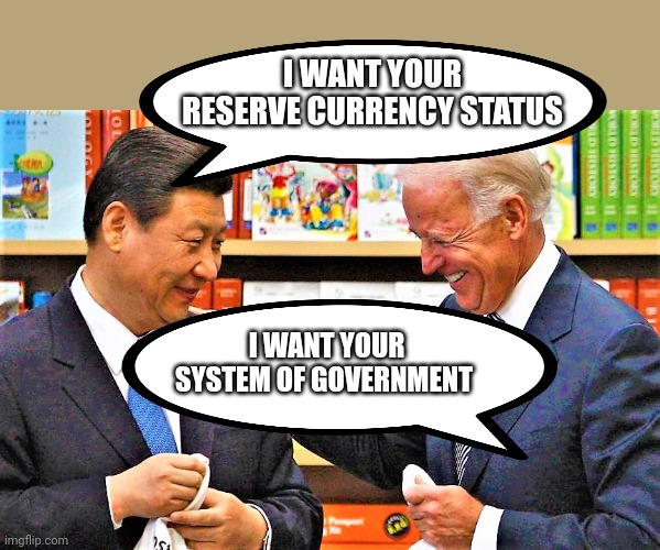 Mutual respect | I WANT YOUR RESERVE CURRENCY STATUS; I WANT YOUR SYSTEM OF GOVERNMENT | image tagged in xi jinping and biden | made w/ Imgflip meme maker