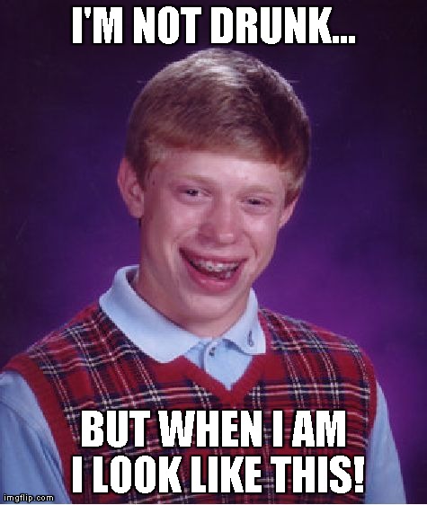 Bad Luck Brian Meme | I'M NOT DRUNK... BUT WHEN I AM I LOOK LIKE THIS! | image tagged in memes,bad luck brian | made w/ Imgflip meme maker