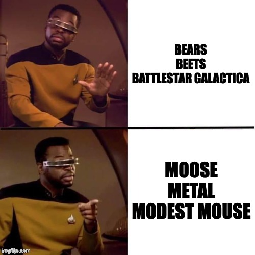 Geordi Drake | BEARS
BEETS
BATTLESTAR GALACTICA; MOOSE
METAL
MODEST MOUSE | image tagged in geordi drake | made w/ Imgflip meme maker