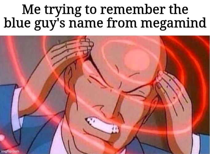 Come on, what was it again? | Me trying to remember the blue guy's name from megamind | image tagged in charles xavier,so true memes,what | made w/ Imgflip meme maker