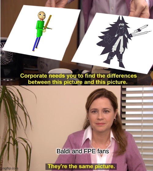 They're The Same Picture | Baldi and FPE fans | image tagged in memes,they're the same picture | made w/ Imgflip meme maker