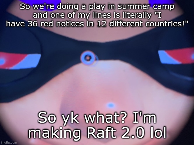 It's basically a twisted version of Peter Pan btw and the pirates are all dwarves | So we're doing a play in summer camp and one of my lines is literally "I have 36 red notices in 12 different countries!"; So yk what? I'm making Raft 2.0 lol | image tagged in meep | made w/ Imgflip meme maker