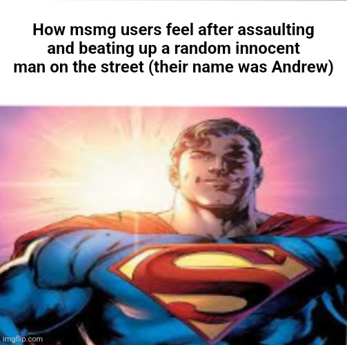 Superman starman meme | How msmg users feel after assaulting and beating up a random innocent man on the street (their name was Andrew) | image tagged in superman starman meme | made w/ Imgflip meme maker