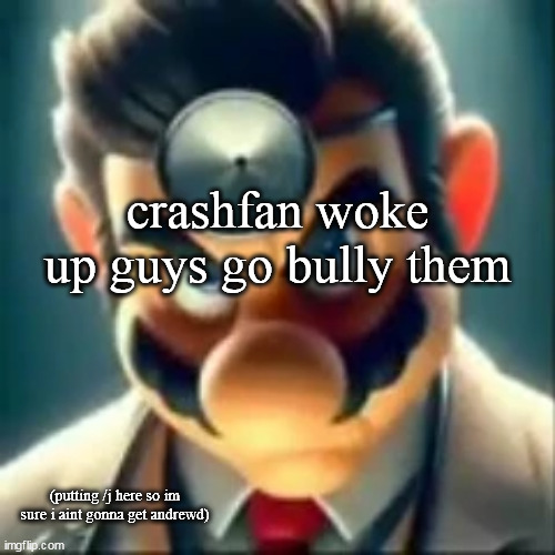 Dr mario ai | crashfan woke up guys go bully them; (putting /j here so im sure i aint gonna get andrewd) | image tagged in dr mario ai | made w/ Imgflip meme maker