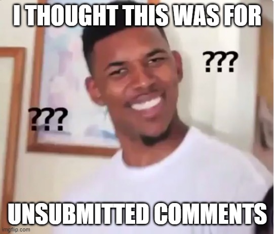 confused nick young | I THOUGHT THIS WAS FOR UNSUBMITTED COMMENTS | image tagged in confused nick young | made w/ Imgflip meme maker