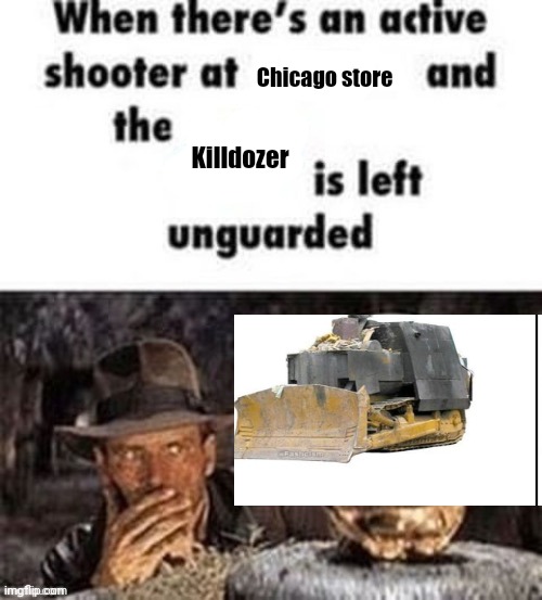 When there's an active shooter at ___ | Chicago store Killdozer | image tagged in when there's an active shooter at ___ | made w/ Imgflip meme maker