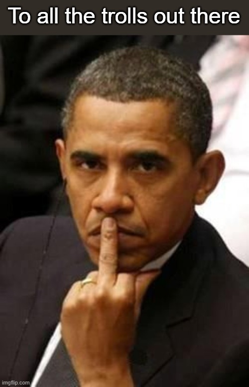 Obama Middle Finger | To all the trolls out there | image tagged in obama middle finger | made w/ Imgflip meme maker