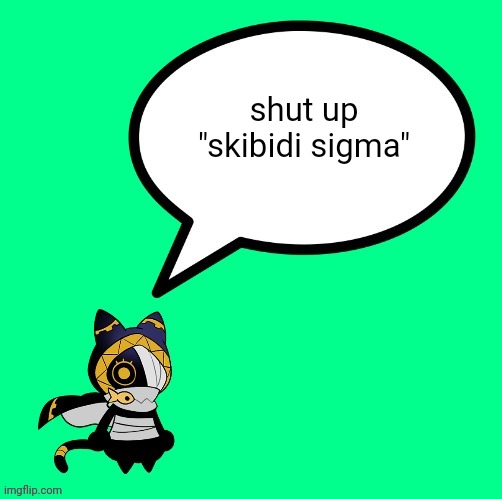 . | shut up "skibidi sigma" | image tagged in nyandola speechbubble | made w/ Imgflip meme maker