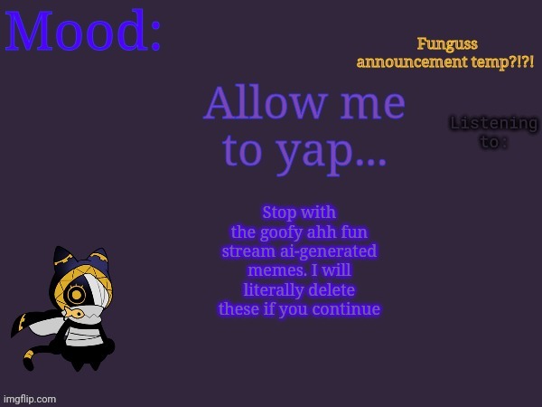 Funguss announcement temp | Stop with the goofy ahh fun stream ai-generated memes. I will literally delete these if you continue | image tagged in funguss announcement temp | made w/ Imgflip meme maker