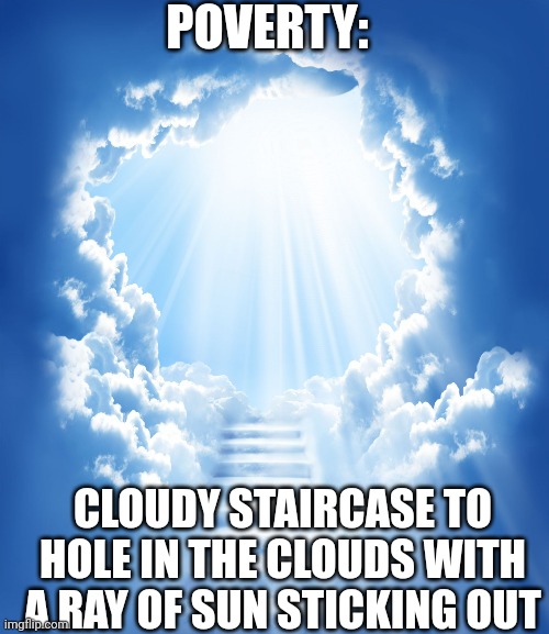 (pretend this was posted by the worst user on imgdlip) | POVERTY:; CLOUDY STAIRCASE TO HOLE IN THE CLOUDS WITH A RAY OF SUN STICKING OUT | made w/ Imgflip meme maker