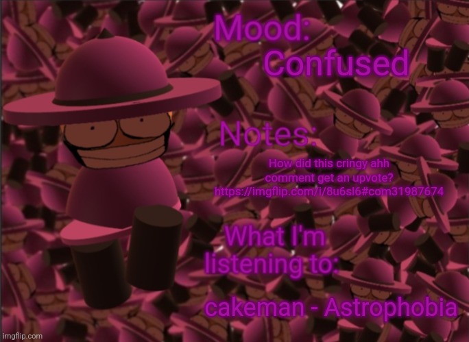 The song I'm listening to is very nostalgic and I put the link in the comments | Confused; How did this cringy ahh comment get an upvote? https://imgflip.com/i/8u6sl6#com31987674; cakeman - Astrophobia | image tagged in banbodi announcement temp,vsbanbodi,dave and bambi,bambis purgatory,infinity cringe | made w/ Imgflip meme maker