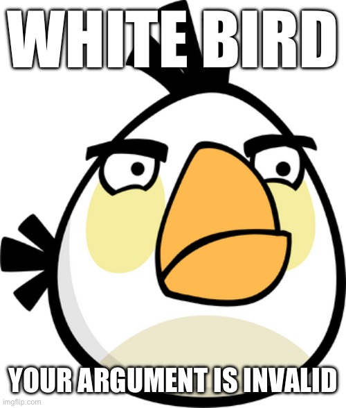 WHITE BIRD YOUR ARGUMENT IS INVALID | image tagged in matilda | made w/ Imgflip meme maker