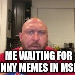 ME WAITING FOR FUNNY MEMES IN MSMG | made w/ Imgflip meme maker