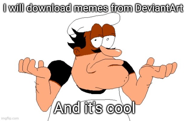 Peppino shrugging | I will download memes from DeviantArt; And it's cool | image tagged in peppino shrugging | made w/ Imgflip meme maker