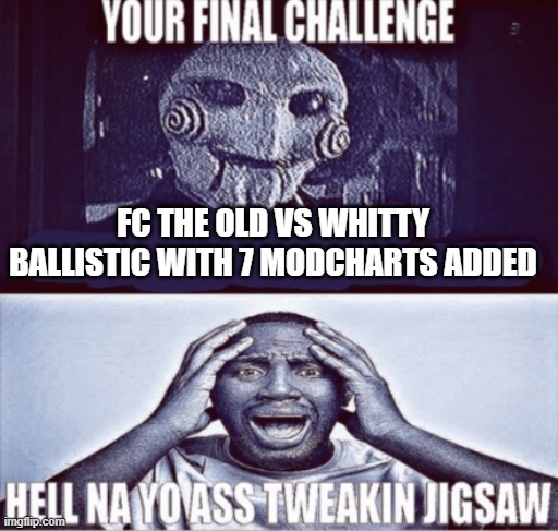 your final challenge | FC THE OLD VS WHITTY BALLISTIC WITH 7 MODCHARTS ADDED | image tagged in your final challenge | made w/ Imgflip meme maker
