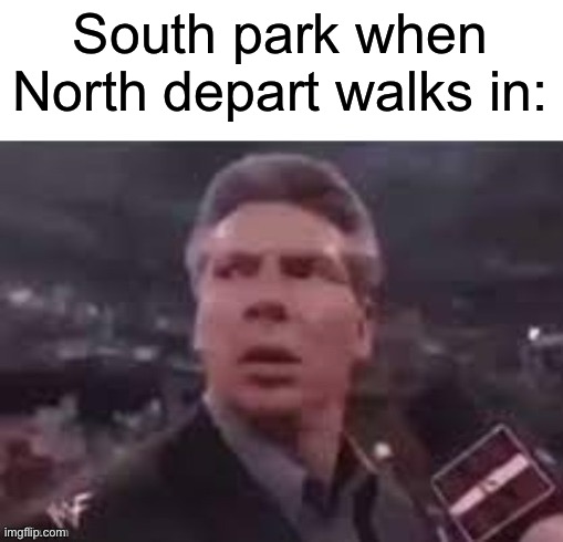 x when x walks in | South park when North depart walks in: | image tagged in x when x walks in | made w/ Imgflip meme maker