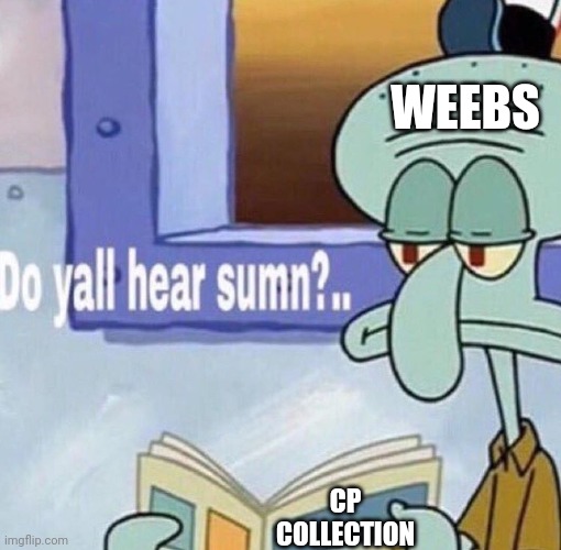 y'all hear sumn | WEEBS CP COLLECTION | image tagged in y'all hear sumn | made w/ Imgflip meme maker