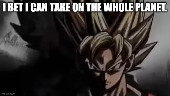 Goku Staring | I BET I CAN TAKE ON THE WHOLE PLANET. | image tagged in goku staring | made w/ Imgflip meme maker