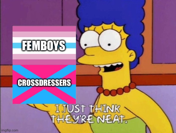 Femboys and Crossdressers are pretty cool | FEMBOYS; CROSSDRESSERS | image tagged in i just think they're neat,lgbtq,the simpsons,marge simpson,femboy,crossdresser | made w/ Imgflip meme maker