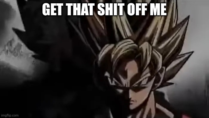 Goku Staring | GET THAT SHIT OFF ME | image tagged in goku staring | made w/ Imgflip meme maker