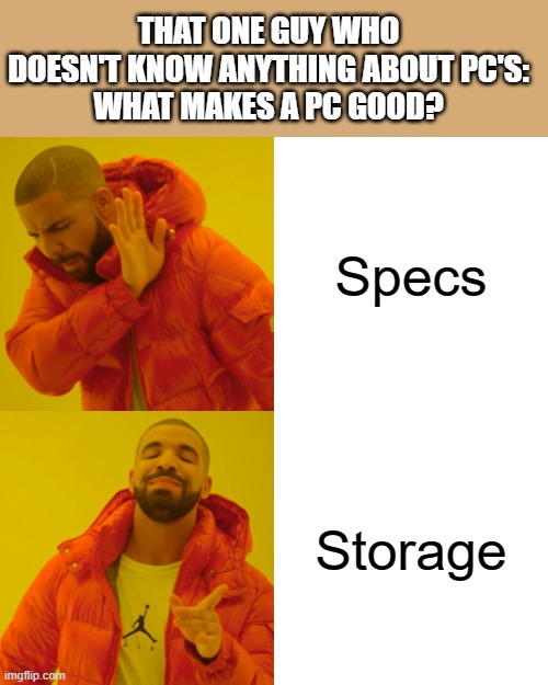 Drake Hotline Bling Meme | THAT ONE GUY WHO DOESN'T KNOW ANYTHING ABOUT PC'S:
WHAT MAKES A PC GOOD? Specs; Storage | image tagged in memes,drake hotline bling | made w/ Imgflip meme maker