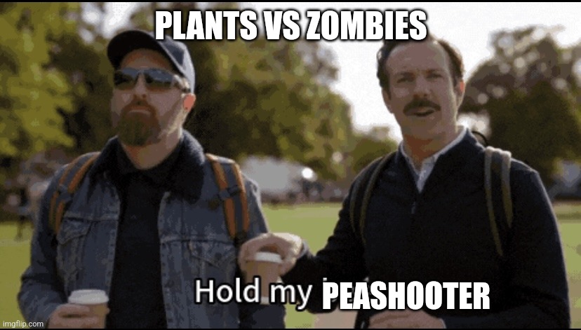 Hold my beer | PLANTS VS ZOMBIES PEASHOOTER | image tagged in hold my beer | made w/ Imgflip meme maker