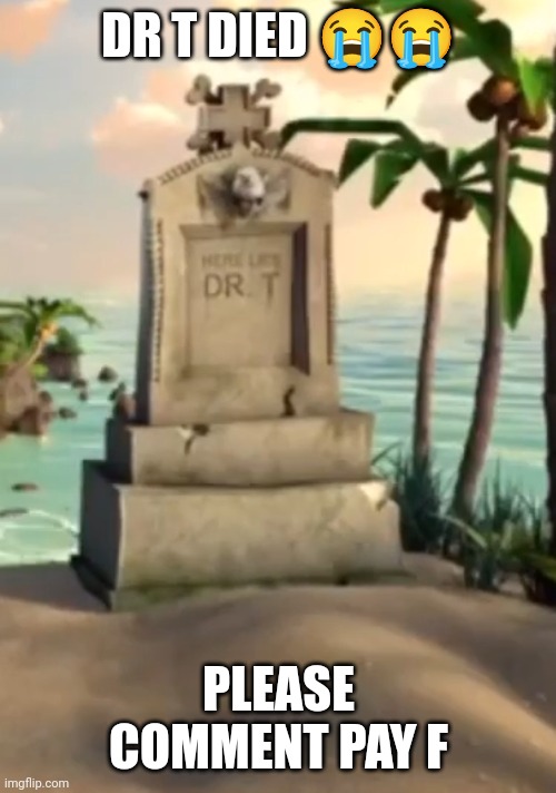 Dr T bad ending | DR T DIED 😭😭; PLEASE COMMENT PAY F | image tagged in dr t bad ending | made w/ Imgflip meme maker
