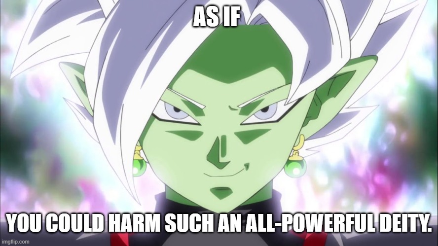 Zamasu | AS IF YOU COULD HARM SUCH AN ALL-POWERFUL DEITY. | image tagged in zamasu | made w/ Imgflip meme maker