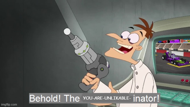 the i don't care inator | YOU-ARE-UNLIKABLE- | image tagged in the i don't care inator | made w/ Imgflip meme maker