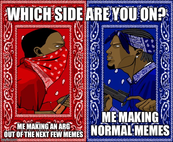 Tell me which one you pick in the comments! | ME MAKING AN ARG OUT OF THE NEXT FEW MEMES; ME MAKING NORMAL MEMES | image tagged in which side are you on | made w/ Imgflip meme maker