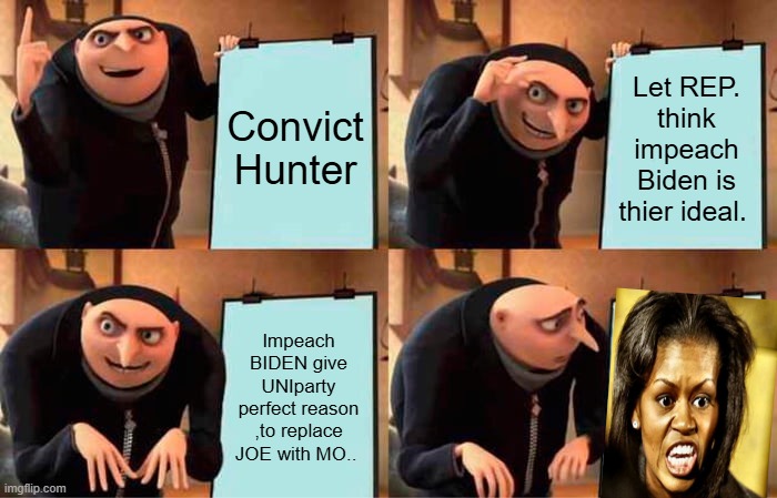 Do you see it Yet? Its So Sad, Then blame guess Who ? | Convict Hunter; Let REP. think impeach Biden is thier ideal. Impeach BIDEN give UNIparty perfect reason ,to replace JOE with MO.. | image tagged in memes,gru's plan | made w/ Imgflip meme maker