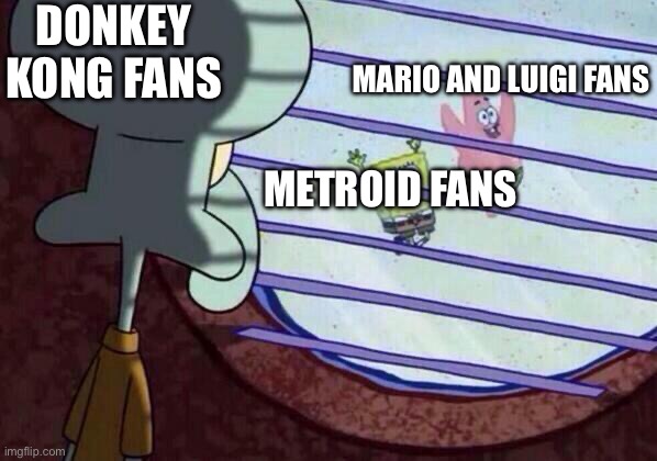 Sorry DK fans | DONKEY KONG FANS; MARIO AND LUIGI FANS; METROID FANS | image tagged in squidward window | made w/ Imgflip meme maker